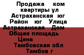 Продажа 3- ком квартиры ул. Астраханская, юг › Район ­ юг › Улица ­ Астраханская › Дом ­ 25 › Общая площадь ­ 70 › Цена ­ 3 650 000 - Тамбовская обл., Тамбов г. Недвижимость » Квартиры продажа   . Тамбовская обл.,Тамбов г.